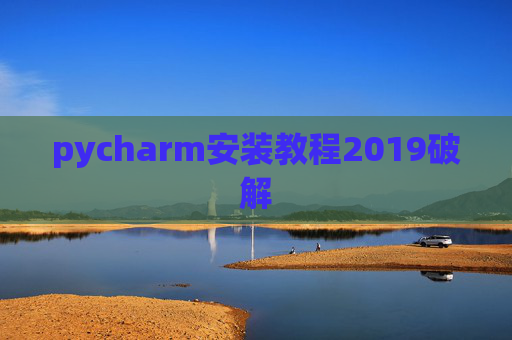 pycharm安装教程2019破解 pycharm安装教程2019破解